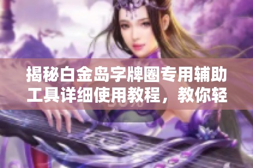 揭秘白金岛字牌圈专用辅助工具详细使用教程，教你轻松提升游戏体验