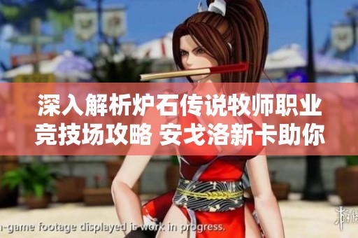 深入解析炉石传说牧师职业竞技场攻略 安戈洛新卡助你赢得胜利秘籍与策略分享
