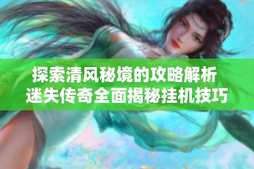 探索清风秘境的攻略解析 迷失传奇全面揭秘挂机技巧与玩法分享