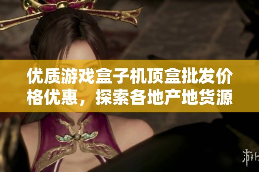 优质游戏盒子机顶盒批发价格优惠，探索各地产地货源选择
