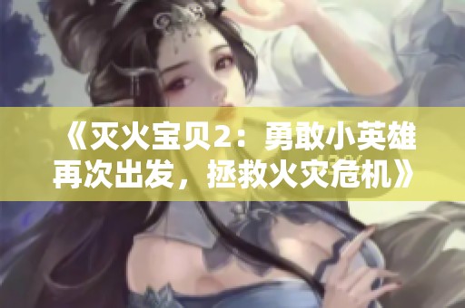 《灭火宝贝2：勇敢小英雄再次出发，拯救火灾危机》