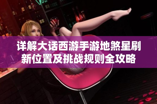 详解大话西游手游地煞星刷新位置及挑战规则全攻略