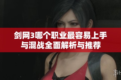 剑网3哪个职业最容易上手与混战全面解析与推荐