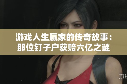 游戏人生赢家的传奇故事：那位钉子户获赔六亿之谜