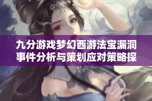九分游戏梦幻西游法宝漏洞事件分析与策划应对策略探讨