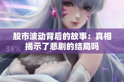 股市波动背后的故事：真相揭示了悲剧的结局吗