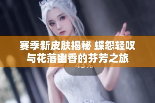 赛季新皮肤揭秘 蝶怨轻叹与花落幽香的芬芳之旅
