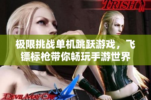 极限挑战单机跳跃游戏，飞镖标枪带你畅玩手游世界