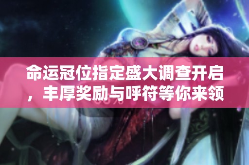 命运冠位指定盛大调查开启，丰厚奖励与呼符等你来领！