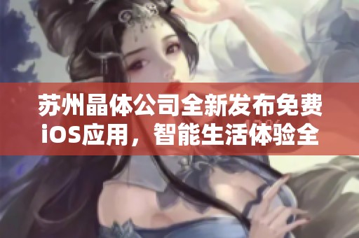 苏州晶体公司全新发布免费iOS应用，智能生活体验全方位升级