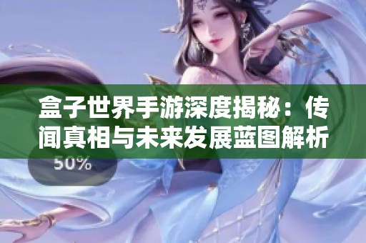 盒子世界手游深度揭秘：传闻真相与未来发展蓝图解析