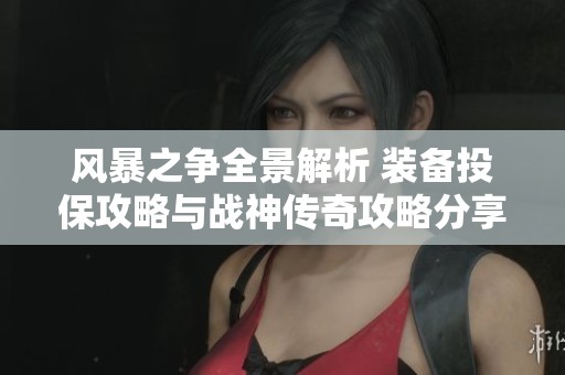 风暴之争全景解析 装备投保攻略与战神传奇攻略分享