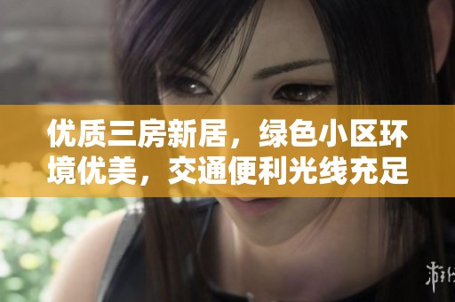 优质三房新居，绿色小区环境优美，交通便利光线充足