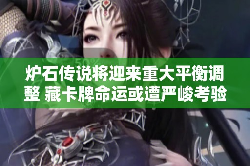 炉石传说将迎来重大平衡调整 藏卡牌命运或遭严峻考验