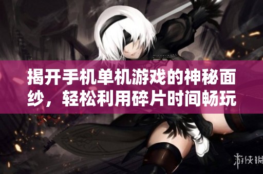 揭开手机单机游戏的神秘面纱，轻松利用碎片时间畅玩乐趣无限