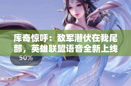 库奇惊呼：敌军潜伏在我尾部，英雄联盟语音全新上线！