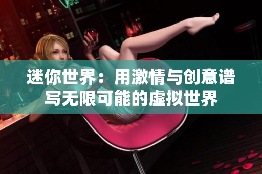 迷你世界：用激情与创意谱写无限可能的虚拟世界