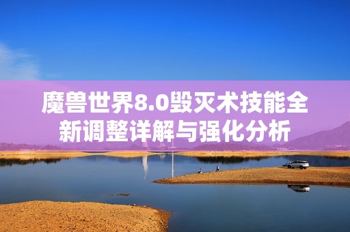 魔兽世界8.0毁灭术技能全新调整详解与强化分析