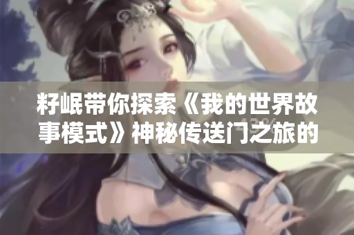 籽岷带你探索《我的世界故事模式》神秘传送门之旅的精彩上集