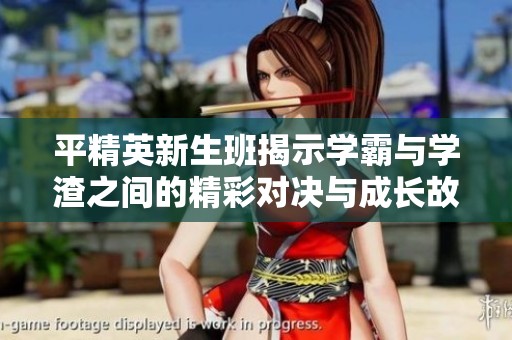 平精英新生班揭示学霸与学渣之间的精彩对决与成长故事