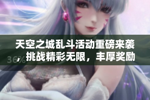 天空之城乱斗活动重磅来袭，挑战精彩无限，丰厚奖励等你领取！
