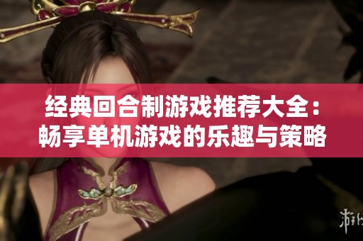 经典回合制游戏推荐大全：畅享单机游戏的乐趣与策略挑战