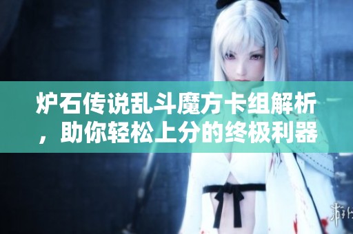 炉石传说乱斗魔方卡组解析，助你轻松上分的终极利器！