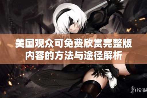 美国观众可免费欣赏完整版内容的方法与途径解析