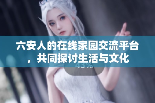 六安人的在线家园交流平台，共同探讨生活与文化