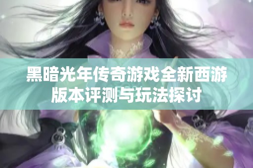黑暗光年传奇游戏全新西游版本评测与玩法探讨