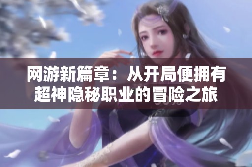 网游新篇章：从开局便拥有超神隐秘职业的冒险之旅