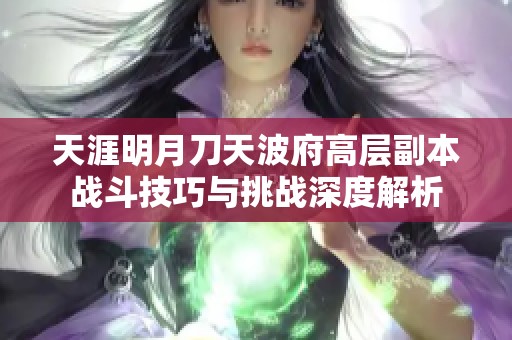 天涯明月刀天波府高层副本战斗技巧与挑战深度解析