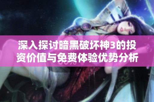 深入探讨暗黑破坏神3的投资价值与免费体验优势分析