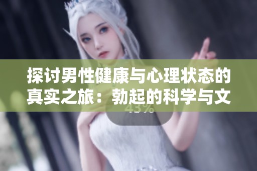 探讨男性健康与心理状态的真实之旅：勃起的科学与文化意义