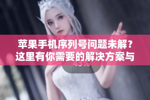 苹果手机序列号问题未解？这里有你需要的解决方案与建议
