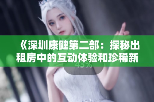 《深圳康健第二部：探秘出租房中的互动体验和珍稀新游》
