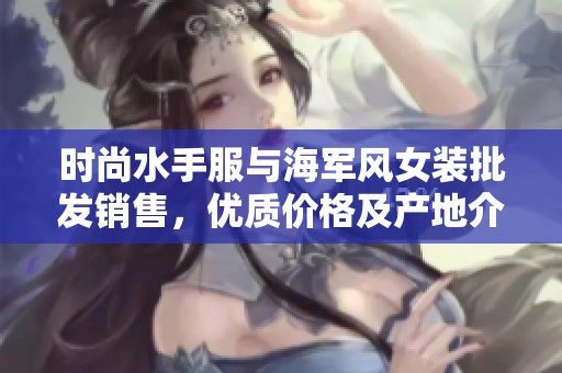 时尚水手服与海军风女装批发销售，优质价格及产地介绍