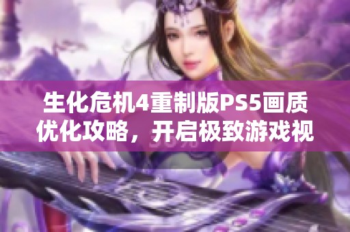 生化危机4重制版PS5画质优化攻略，开启极致游戏视觉体验