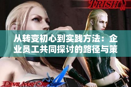从转变初心到实践方法：企业员工共同探讨的路径与策略