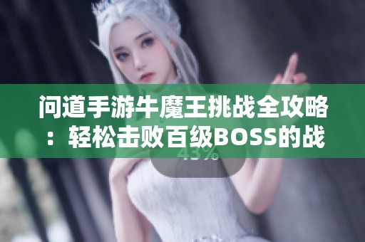 问道手游牛魔王挑战全攻略：轻松击败百级BOSS的战斗技巧解析