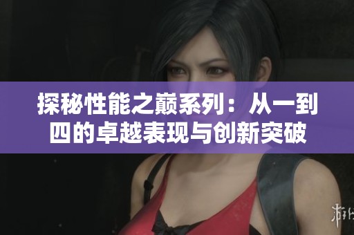 探秘性能之巅系列：从一到四的卓越表现与创新突破