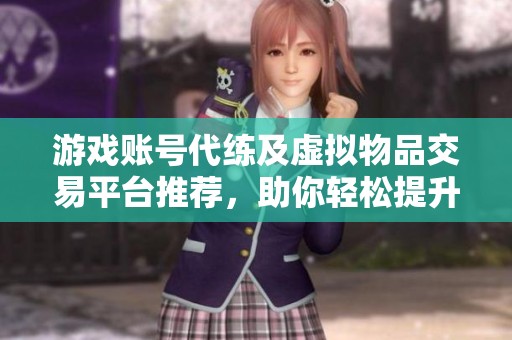 游戏账号代练及虚拟物品交易平台推荐，助你轻松提升游戏体验