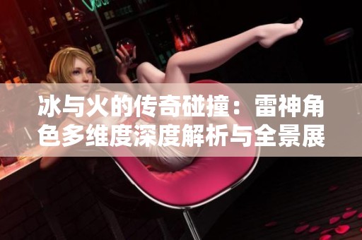 冰与火的传奇碰撞：雷神角色多维度深度解析与全景展示
