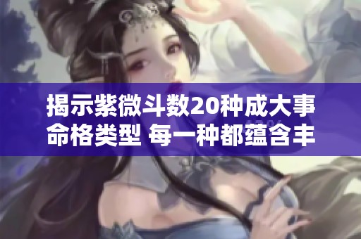 揭示紫微斗数20种成大事命格类型 每一种都蕴含丰富人生智慧