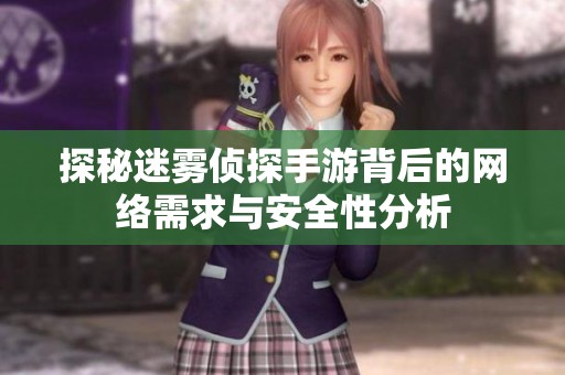 探秘迷雾侦探手游背后的网络需求与安全性分析