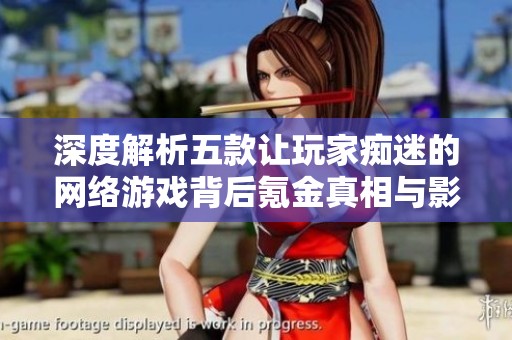 深度解析五款让玩家痴迷的网络游戏背后氪金真相与影响