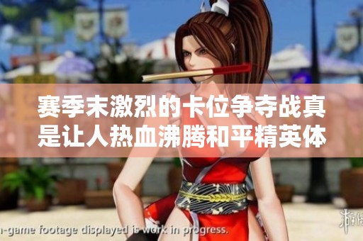 赛季末激烈的卡位争夺战真是让人热血沸腾和平精英体验分享