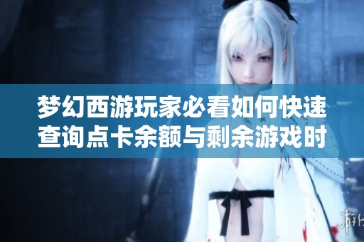 梦幻西游玩家必看如何快速查询点卡余额与剩余游戏时长的方法