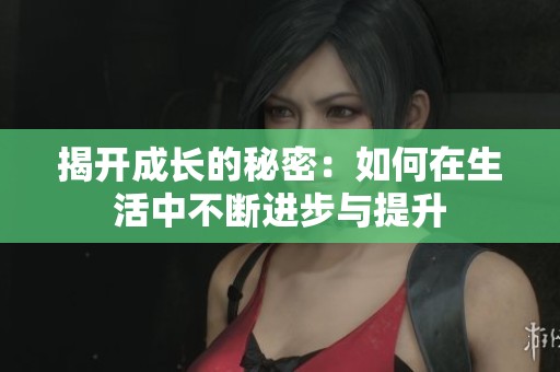 揭开成长的秘密：如何在生活中不断进步与提升