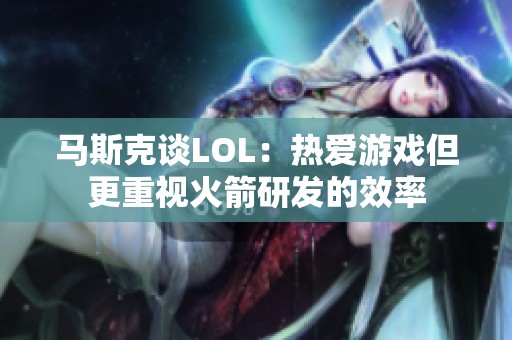 马斯克谈LOL：热爱游戏但更重视火箭研发的效率